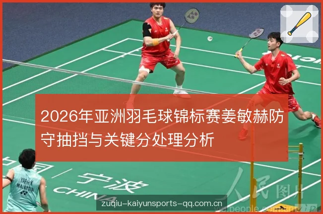 2026年亚洲羽毛球锦标赛姜敏赫防守抽挡与关键分处理分析 2026年亚洲羽毛球锦标赛姜敏赫防守抽挡与关键分处理分析